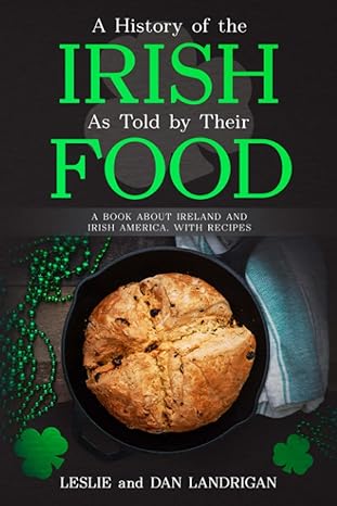 A History of the Irish, As Told By Their Food: A Book About Ireland and Irish America, With Recipes